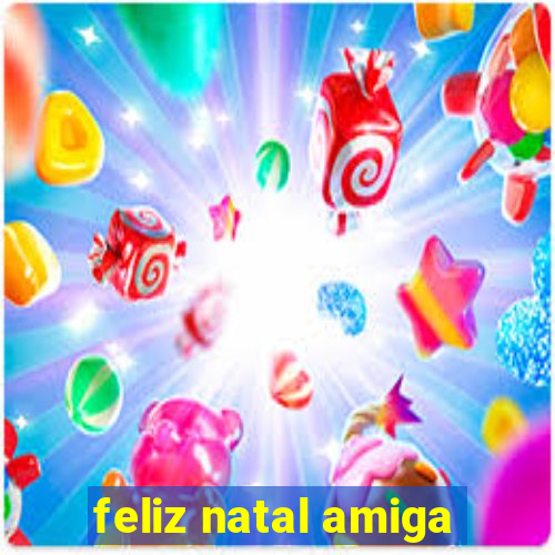 feliz natal amiga